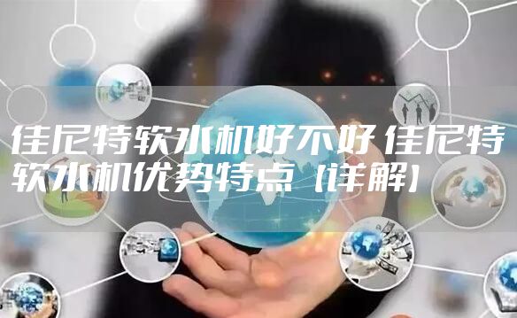 佳尼特软水机好不好 佳尼特软水机优势特点【详解】
