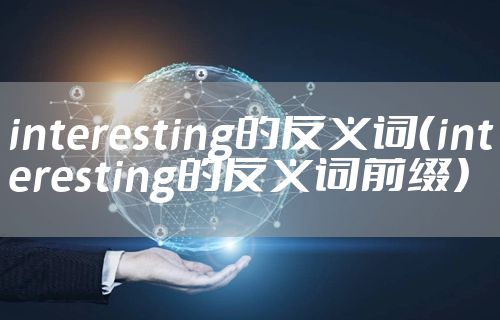 interesting的反义词（interesting的反义词前缀）