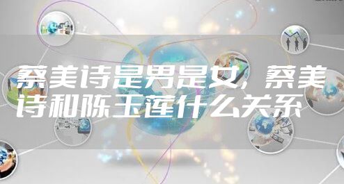 蔡美诗是男是女，蔡美诗和陈玉莲什么关系