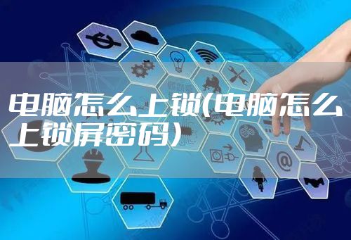 电脑怎么上锁（电脑怎么上锁屏密码）