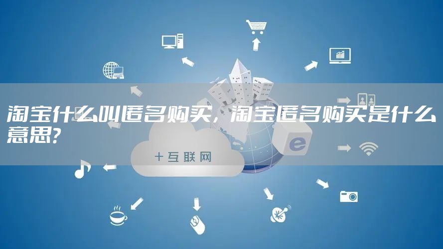 淘宝什么叫匿名购买，淘宝匿名购买是什么意思?
