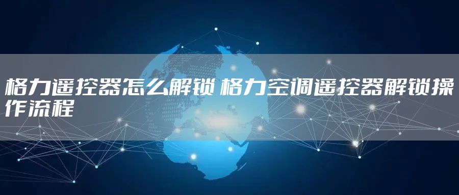 格力遥控器怎么解锁 格力空调遥控器解锁操作流程