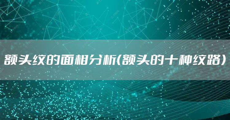 额头纹的面相分析（额头的十种纹路）