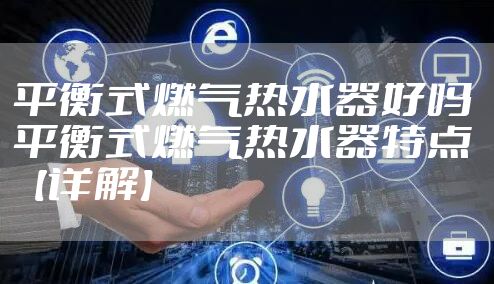 平衡式燃气热水器好吗 平衡式燃气热水器特点【详解】