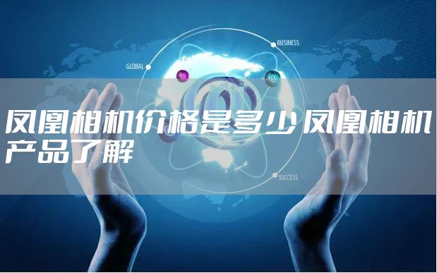 凤凰相机价格是多少 凤凰相机产品了解