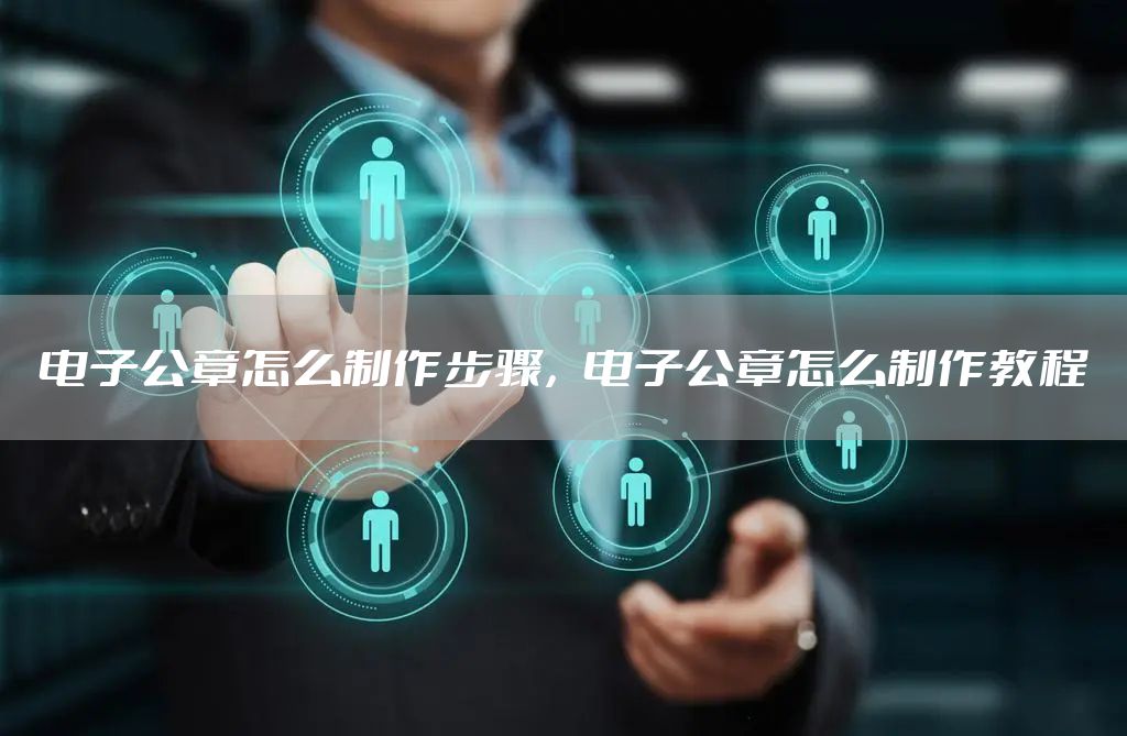 电子公章怎么制作步骤，电子公章怎么制作教程