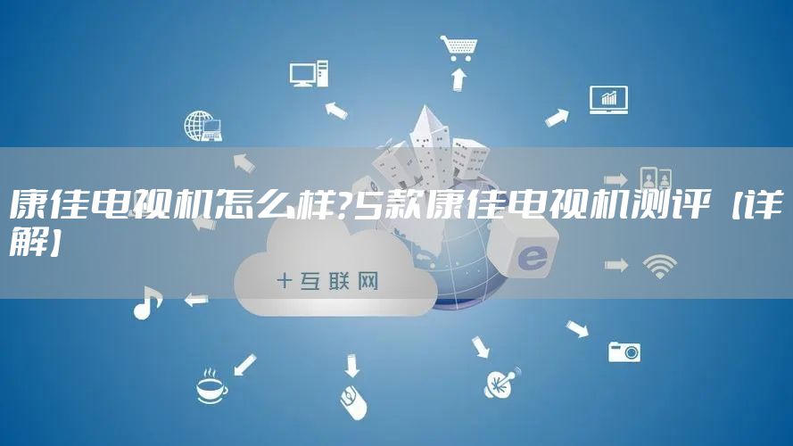 康佳电视机怎么样？5款康佳电视机测评【详解】