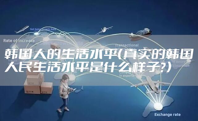 韩国人的生活水平（真实的韩国人民生活水平是什么样子？）