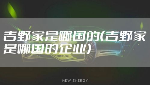 吉野家是哪国的（吉野家是哪国的企业）