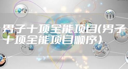 男子十项全能项目（男子十项全能项目顺序）
