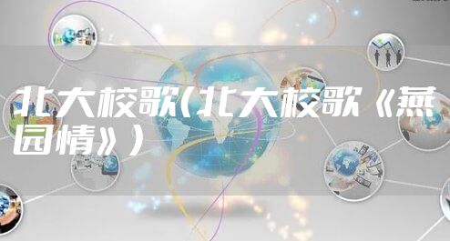 北大校歌（北大校歌《燕园情》）