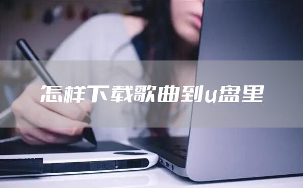 怎样下载歌曲到u盘里