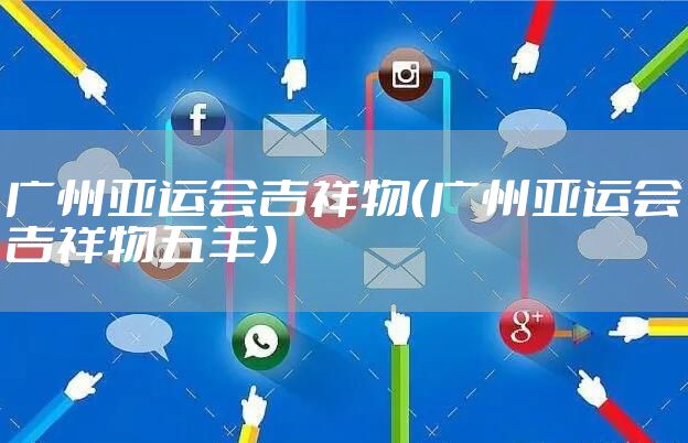 广州亚运会吉祥物（广州亚运会吉祥物五羊）