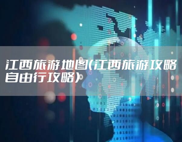 江西旅游地图（江西旅游攻略自由行攻略）