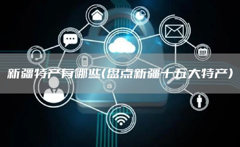新疆特产有哪些（盘点新疆十五大特产）