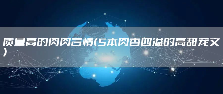 质量高的肉肉言情（5本肉香四溢的高甜宠文）
