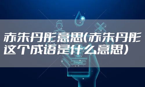 赤朱丹彤意思（赤朱丹彤这个成语是什么意思）