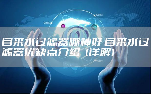 自来水过滤器哪种好 自来水过滤器优缺点介绍【详解】