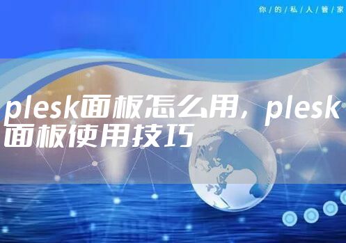 plesk面板怎么用，plesk面板使用技巧