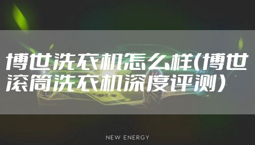 博世洗衣机怎么样（博世滚筒洗衣机深度评测）