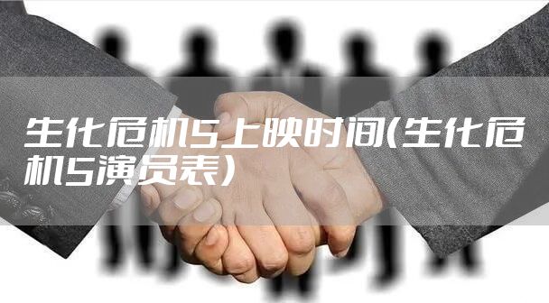 生化危机5上映时间（生化危机5演员表）