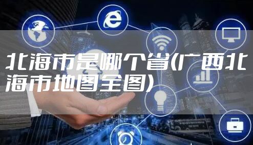 北海市是哪个省(广西北海市地图全图)