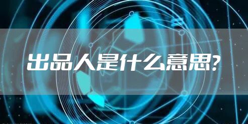出品人是什么意思？