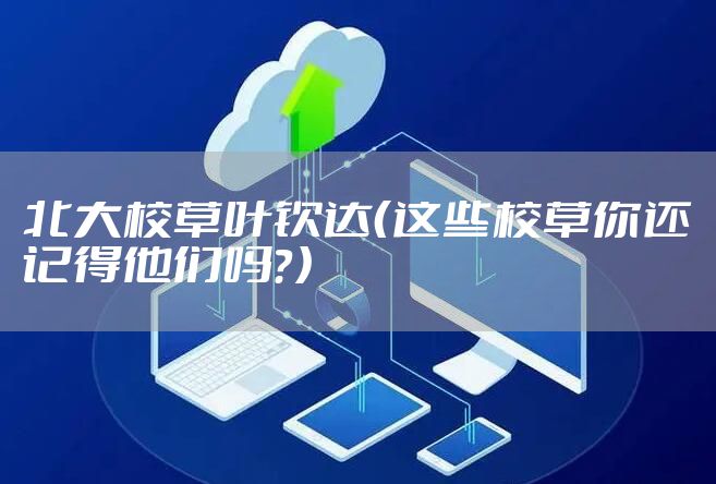 北大校草叶钦达（这些校草你还记得他们吗？）