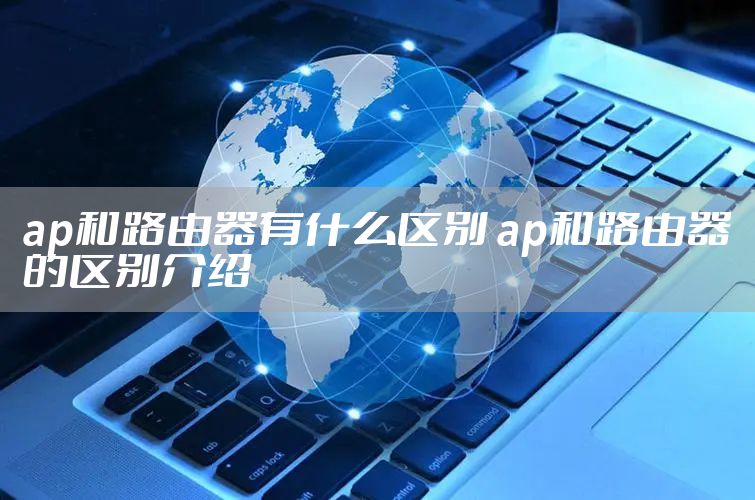 ap和路由器有什么区别 ap和路由器的区别介绍