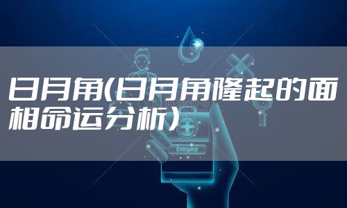 日月角（日月角隆起的面相命运分析）