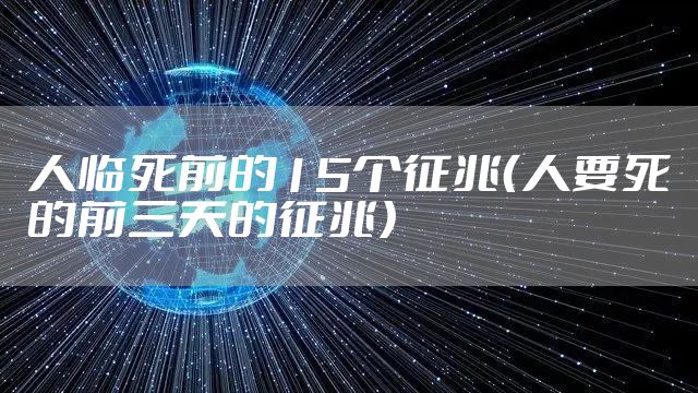 人临死前的15个征兆（人要死的前三天的征兆）