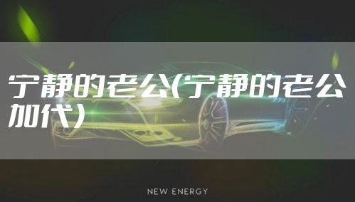 宁静的老公（宁静的老公加代）