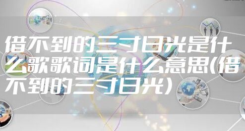 借不到的三寸日光是什么歌歌词是什么意思（借不到的三寸日光）