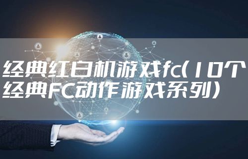 经典红白机游戏fc（10个经典FC动作游戏系列）