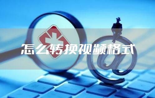怎么转换视频格式
