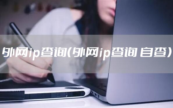 外网ip查询（外网ip查询 自查）