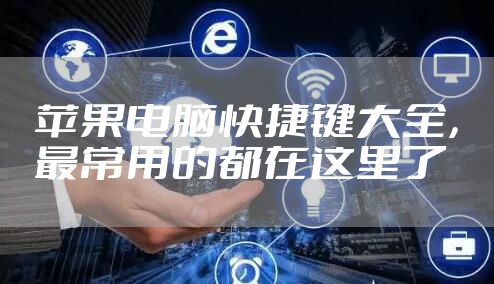 苹果电脑快捷键大全，最常用的都在这里了