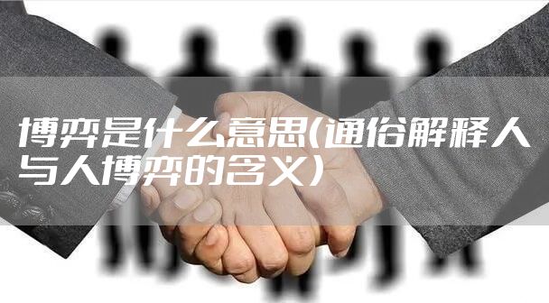 博弈是什么意思（通俗解释人与人博弈的含义）