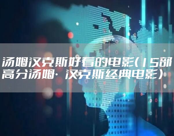 汤姆汉克斯好看的电影（15部高分汤姆·汉克斯经典电影）