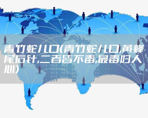 青竹蛇儿口（青竹蛇儿口,黄蜂尾后针,二者皆不毒,最毒妇人心）