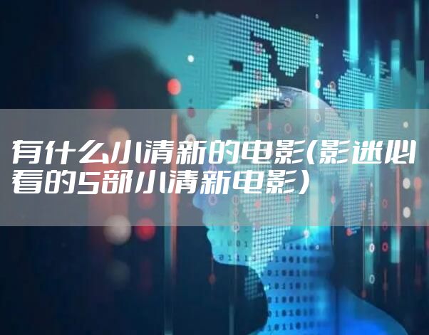 有什么小清新的电影（影迷必看的5部小清新电影）
