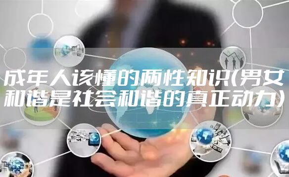 成年人该懂的两性知识（男女和谐是社会和谐的真正动力）