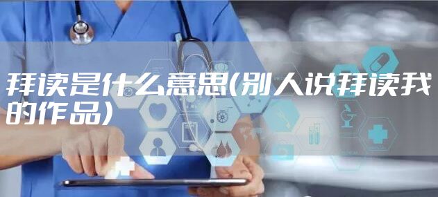 拜读是什么意思（别人说拜读我的作品）