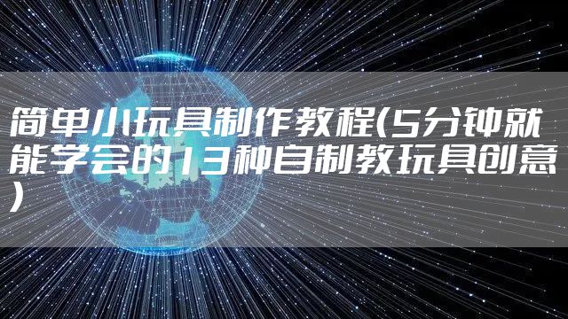 简单小玩具制作教程（5分钟就能学会的13种自制教玩具创意）