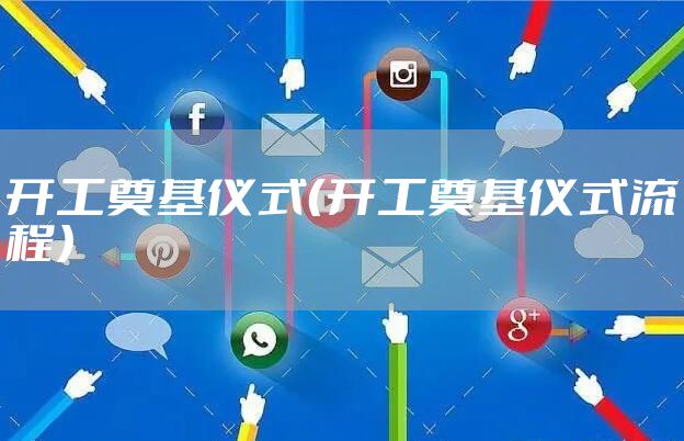 开工奠基仪式（开工奠基仪式流程）