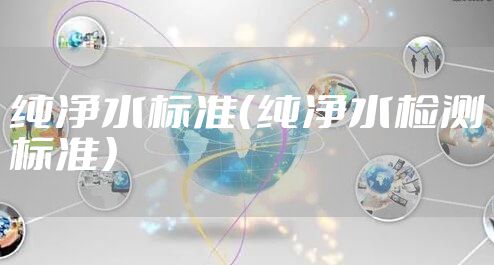 纯净水标准（纯净水检测标准）