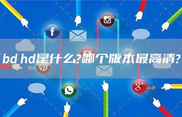 bd hd是什么？哪个版本最高清？
