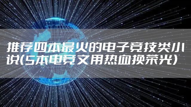 推荐四本最火的电子竞技类小说（5本电竞文用热血换荣光）
