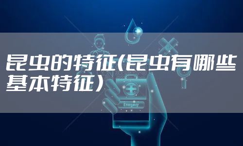 昆虫的特征（昆虫有哪些基本特征）
