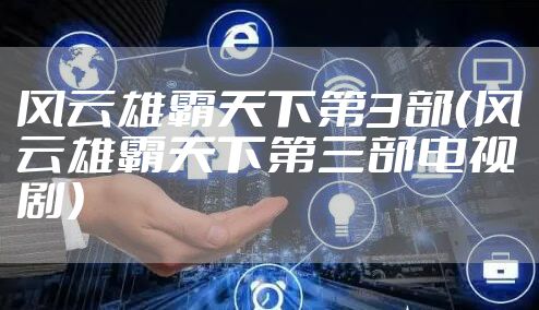 风云雄霸天下第3部（风云雄霸天下第三部电视剧）